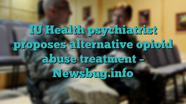 IU Health psychiatrist proposes alternative opioid abuse treatment – Newsbug.info