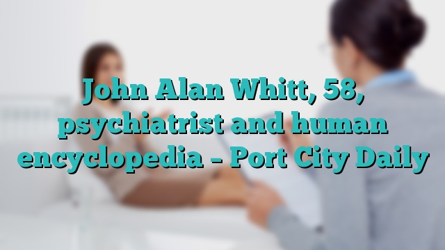 John Alan Whitt, 58, psychiatrist and human encyclopedia – Port City Daily