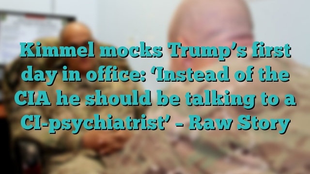 Kimmel mocks Trump’s first day in office: ‘Instead of the CIA he should be talking to a CI-psychiatrist’ – Raw Story