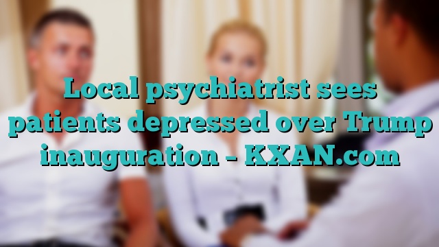 Local psychiatrist sees patients depressed over Trump inauguration – KXAN.com