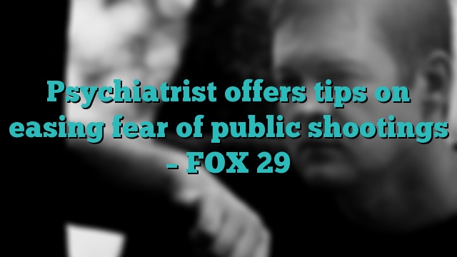Psychiatrist offers tips on easing fear of public shootings – FOX 29
