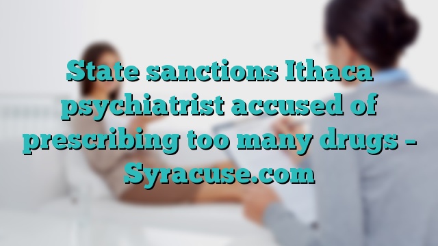 State sanctions Ithaca psychiatrist accused of prescribing too many drugs – Syracuse.com