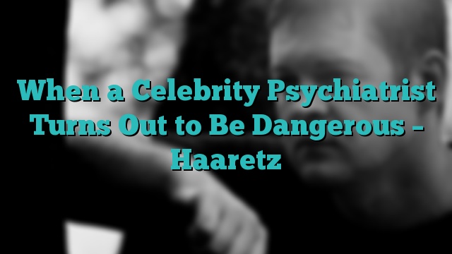 When a Celebrity Psychiatrist Turns Out to Be Dangerous – Haaretz