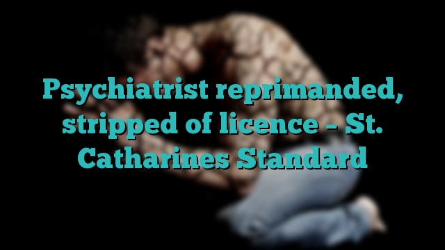 Psychiatrist reprimanded, stripped of licence – St. Catharines Standard