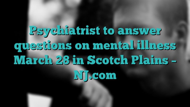 Psychiatrist to answer questions on mental illness March 28 in Scotch Plains – NJ.com