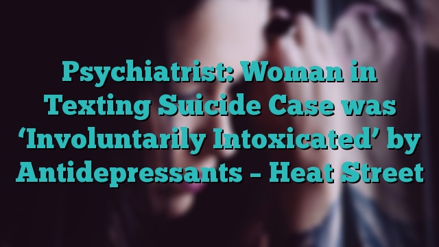 Psychiatrist: Woman in Texting Suicide Case was ‘Involuntarily Intoxicated’ by Antidepressants – Heat Street
