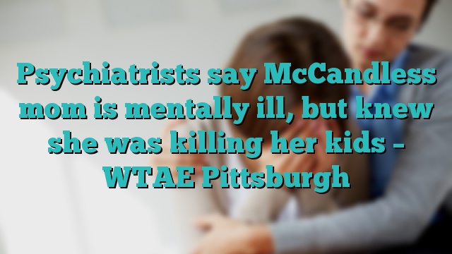 Psychiatrists say McCandless mom is mentally ill, but knew she was killing her kids – WTAE Pittsburgh