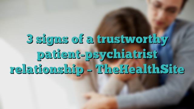 3 signs of a trustworthy patient-psychiatrist relationship – TheHealthSite