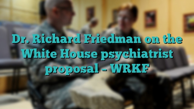 Dr. Richard Friedman on the White House psychiatrist proposal – WRKF