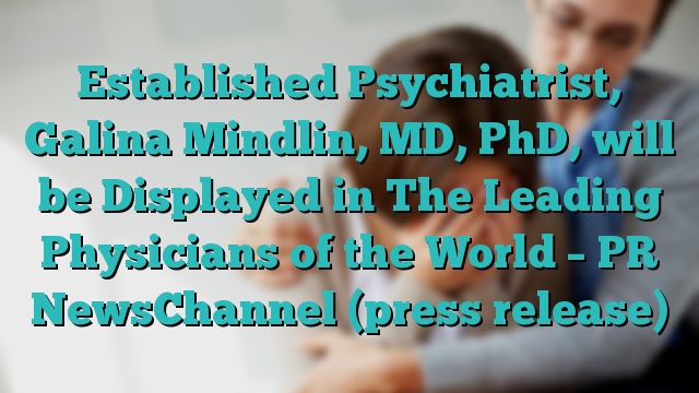 Established Psychiatrist, Galina Mindlin, MD, PhD, will be Displayed in The Leading Physicians of the World – PR NewsChannel (press release)
