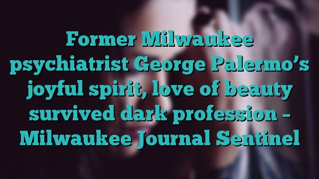 Former Milwaukee psychiatrist George Palermo’s joyful spirit, love of beauty survived dark profession – Milwaukee Journal Sentinel