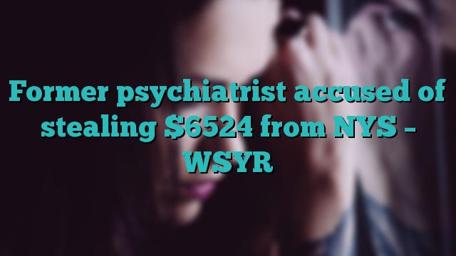 Former psychiatrist accused of stealing $6524 from NYS – WSYR