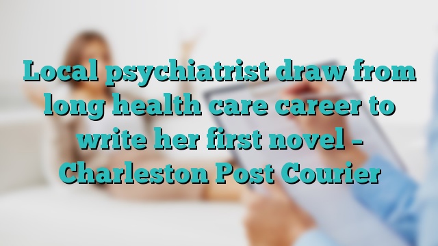 Local psychiatrist draw from long health care career to write her first novel – Charleston Post Courier