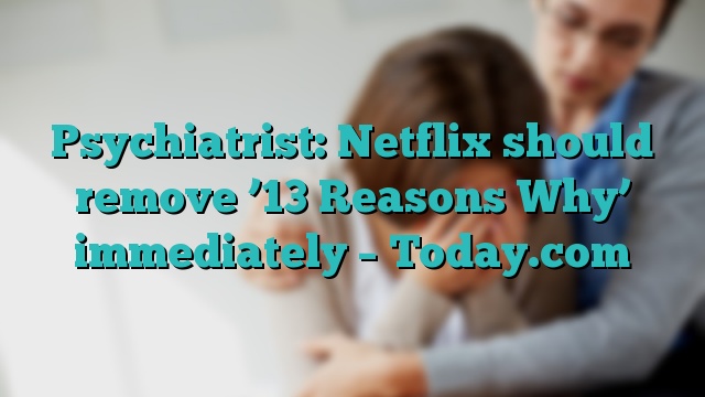 Psychiatrist: Netflix should remove ’13 Reasons Why’ immediately – Today.com