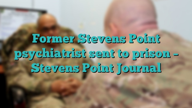 Former Stevens Point psychiatrist sent to prison – Stevens Point Journal