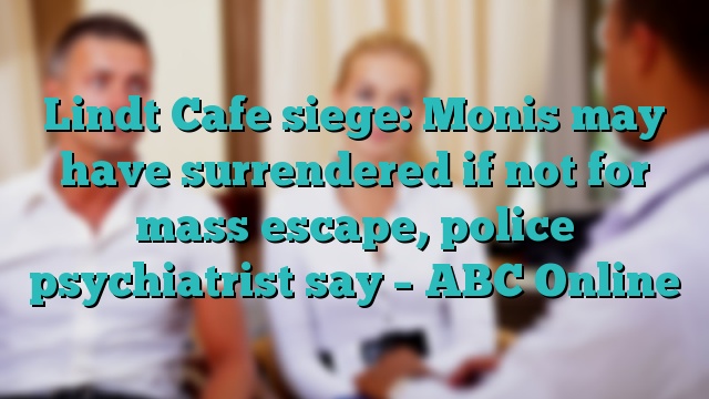 Lindt Cafe siege: Monis may have surrendered if not for mass escape, police psychiatrist say – ABC Online