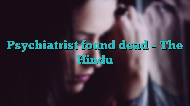 Psychiatrist found dead – The Hindu