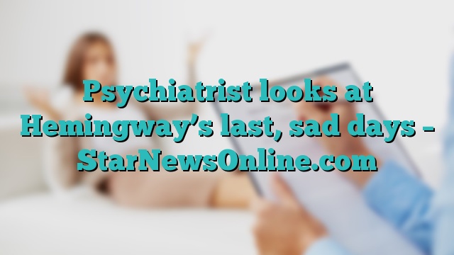 Psychiatrist looks at Hemingway’s last, sad days – StarNewsOnline.com