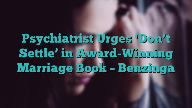Psychiatrist Urges ‘Don’t Settle’ in Award-Winning Marriage Book – Benzinga