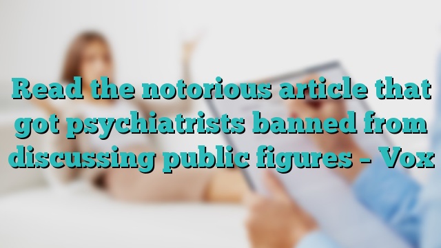 Read the notorious article that got psychiatrists banned from discussing public figures – Vox